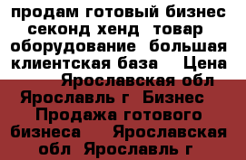 продам готовый бизнес секонд хенд: товар, оборудование, большая клиентская база, › Цена ­ 200 - Ярославская обл., Ярославль г. Бизнес » Продажа готового бизнеса   . Ярославская обл.,Ярославль г.